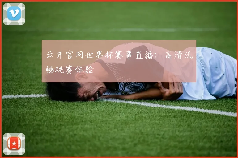云开官网世界杯赛事直播：高清流畅观赛体验