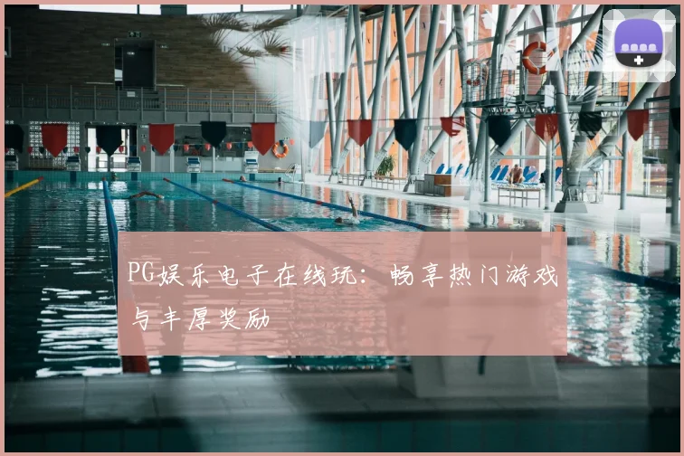 PG娱乐电子在线玩：畅享热门游戏与丰厚奖励