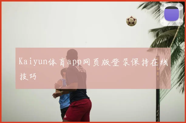 Kaiyun体育app网页版登录保持在线技巧