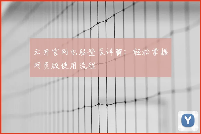 云开官网电脑登录详解：轻松掌握网页版使用流程