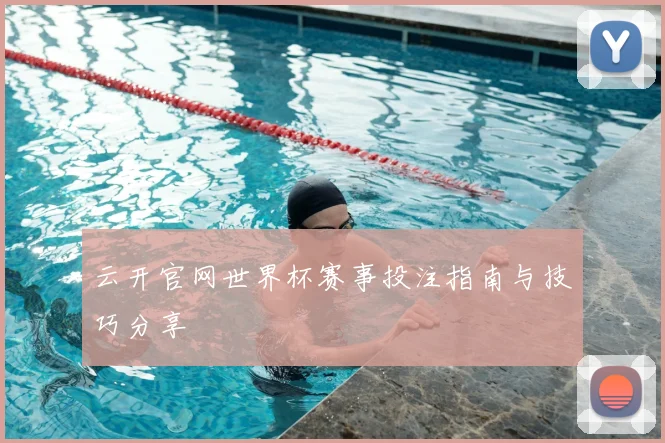 云开官网世界杯赛事投注指南与技巧分享