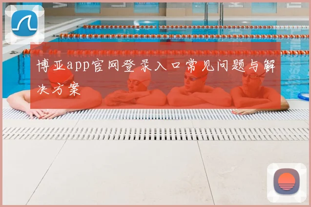 博亚app官网登录入口常见问题与解决方案