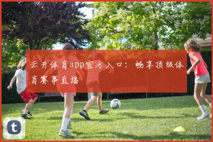 云开体育app官方入口：畅享顶级体育赛事直播