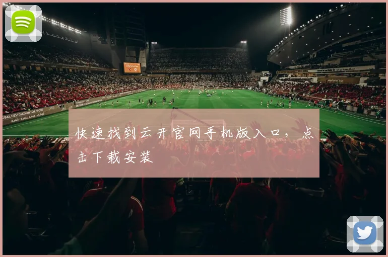 快速找到云开官网手机版入口，点击下载安装