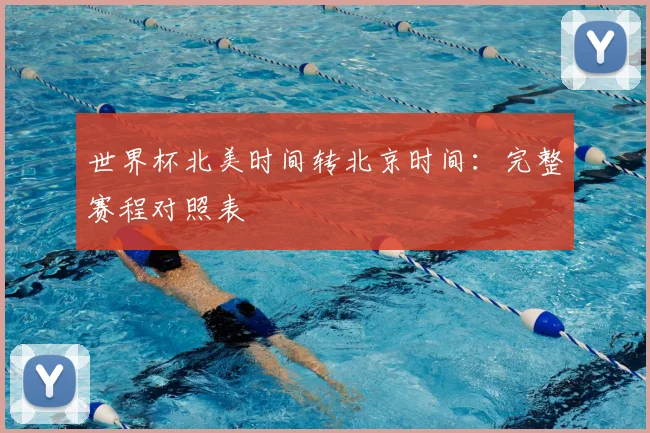 世界杯北美时间转北京时间：完整赛程对照表