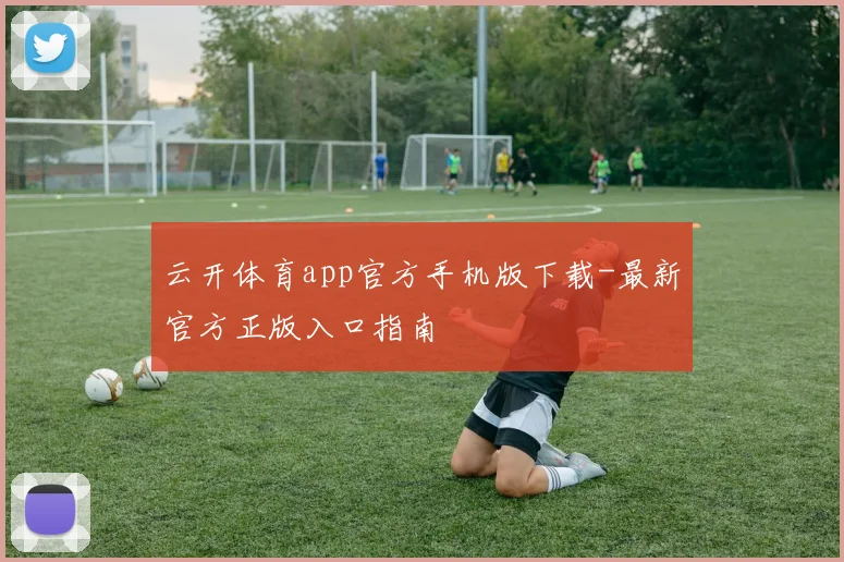 云开体育app官方手机版下载-最新官方正版入口指南