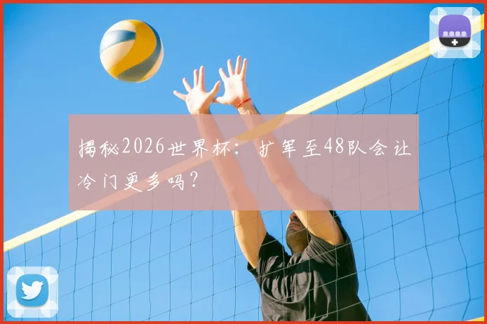 揭秘2026世界杯:扩军至48队会让冷门更多吗?