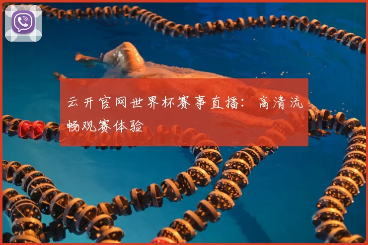 云开官网世界杯赛事直播:高清流畅观赛体验