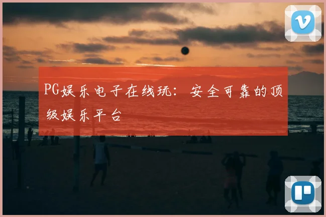 PG娱乐电子在线玩：安全可靠的顶级娱乐平台