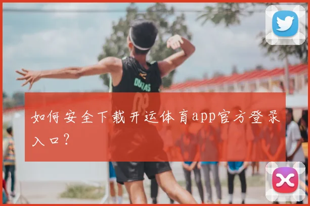 如何安全下载开运体育app官方登录入口?