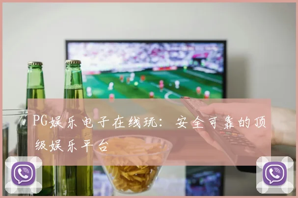PG娱乐电子在线玩:安全可靠的顶级娱乐平台