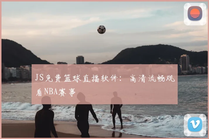 JS免费篮球直播软件:高清流畅观看NBA赛事