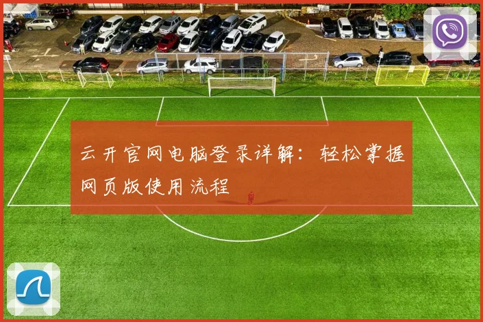 云开官网电脑登录详解：轻松掌握网页版使用流程