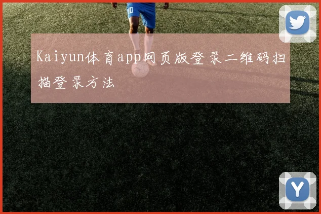 Kaiyun体育app网页版登录二维码扫描登录方法
