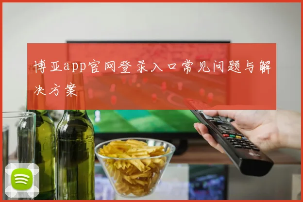 博亚app官网登录入口常见问题与解决方案