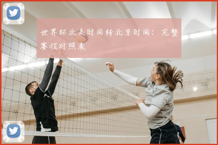 世界杯北美时间转北京时间：完整赛程对照表